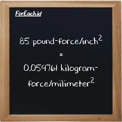 85 pound-force/inch<sup>2</sup> is equivalent to 0.059761 kilogram-force/milimeter<sup>2</sup> (85 lbf/in<sup>2</sup> is equivalent to 0.059761 kgf/mm<sup>2</sup>)